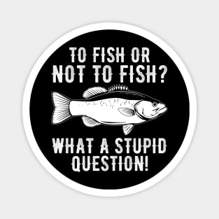 To Fish Or Not To Fish What A Stupid Question Funny Fishing Magnet